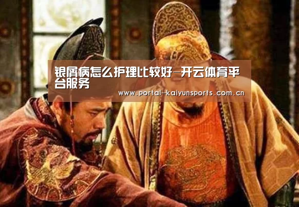银屑病怎么护理比较好-开云体育平台服务(图3) 开云体育官网