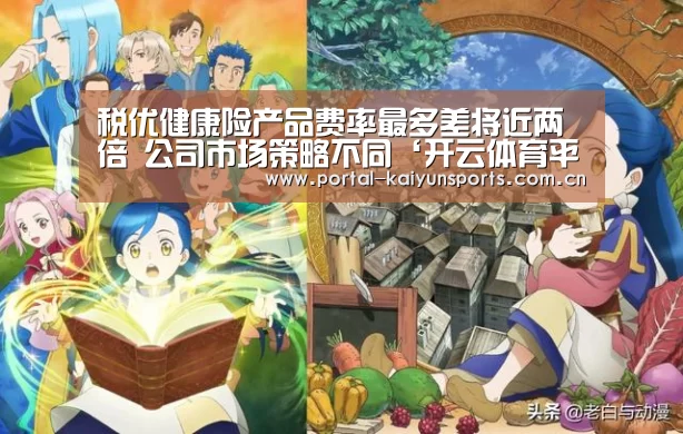 税优健康险产品费率最多差将近两倍 公司市场策略不同‘开云体育平台服务’(图1) 开云体育官网