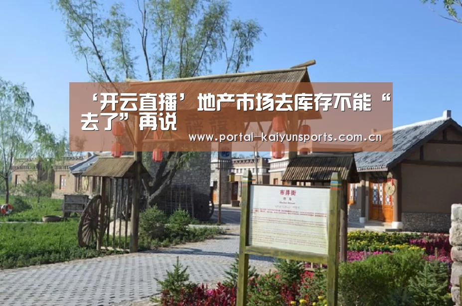 ‘开云直播’地产市场去库存不能“去了”再说(图2) 开云体育平台服务